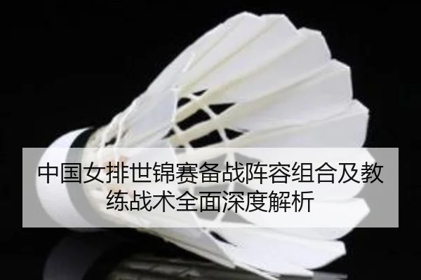 中国女排世锦赛备战阵容组合及教练战术全面深度解析 - Xingji
